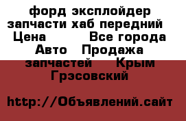 форд эксплойдер запчасти хаб передний › Цена ­ 100 - Все города Авто » Продажа запчастей   . Крым,Грэсовский